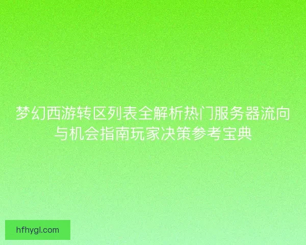 梦幻西游转区列表全解析热门服务器流向与机会指南玩家决策参考宝典