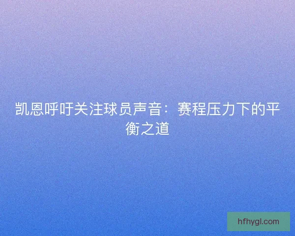 凯恩呼吁关注球员声音：赛程压力下的平衡之道