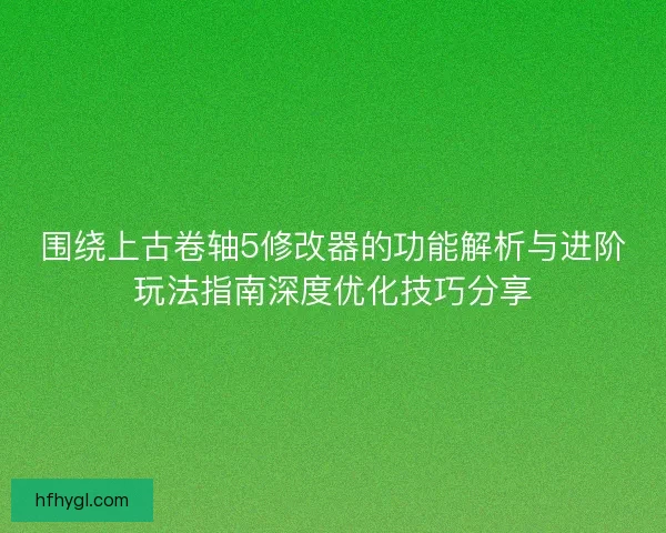 围绕上古卷轴5修改器的功能解析与进阶玩法指南深度优化技巧分享