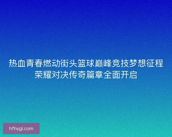 热血青春燃动街头篮球巅峰竞技梦想征程荣耀对决传奇篇章全面开启