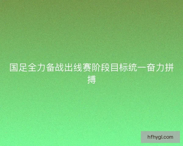 国足全力备战出线赛阶段目标统一奋力拼搏