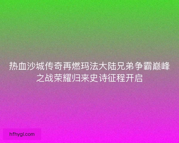 热血沙城传奇再燃玛法大陆兄弟争霸巅峰之战荣耀归来史诗征程开启