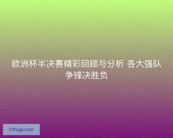 欧洲杯半决赛精彩回顾与分析 各大强队争锋决胜负